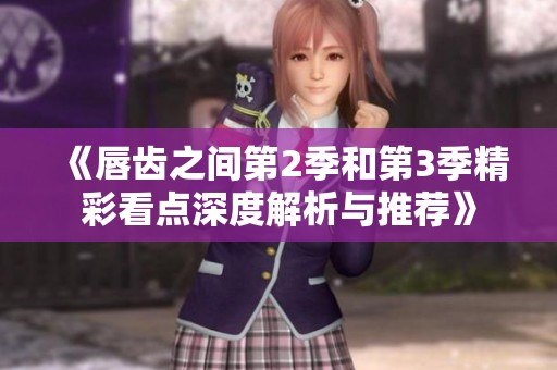 《唇齿之间第2季和第3季精彩看点深度解析与推荐》
