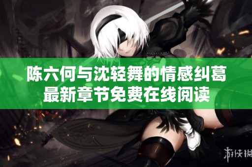 陈六何与沈轻舞的情感纠葛最新章节免费在线阅读