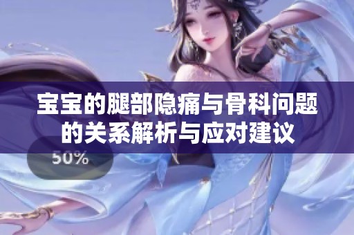 宝宝的腿部隐痛与骨科问题的关系解析与应对建议