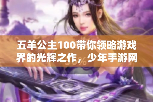五羊公主100带你领略游戏界的光辉之作，少年手游网为你揭秘新奇世界