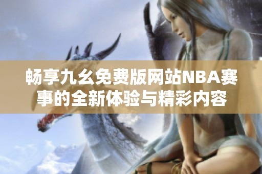 畅享九幺免费版网站NBA赛事的全新体验与精彩内容