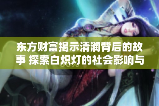 东方财富揭示清润背后的故事 探索白炽灯的社会影响与发展历程