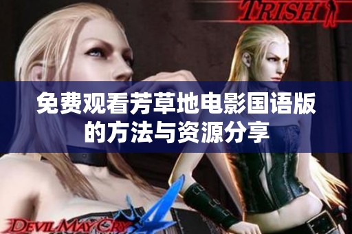 免费观看芳草地电影国语版的方法与资源分享
