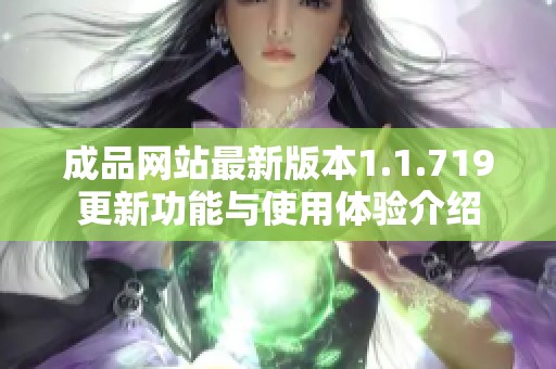 成品网站最新版本1.1.719更新功能与使用体验介绍