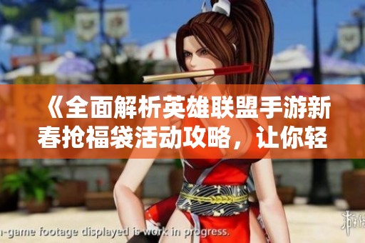 《全面解析英雄联盟手游新春抢福袋活动攻略，让你轻松获取丰厚奖励》