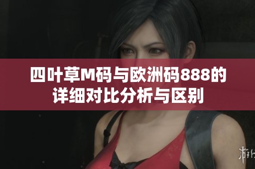 四叶草M码与欧洲码888的详细对比分析与区别