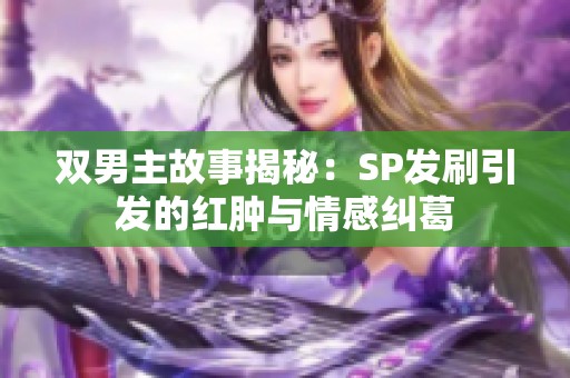 双男主故事揭秘：SP发刷引发的红肿与情感纠葛