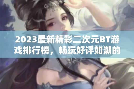 2023最新精彩二次元BT游戏排行榜，畅玩好评如潮的二次元BT游戏推荐大全
