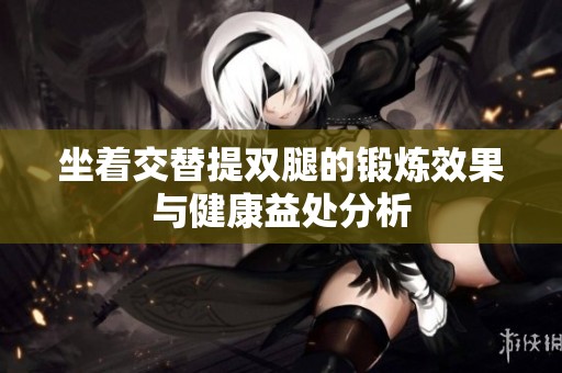 坐着交替提双腿的锻炼效果与健康益处分析