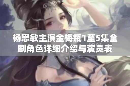 杨思敏主演金梅瓶1至5集全剧角色详细介绍与演员表