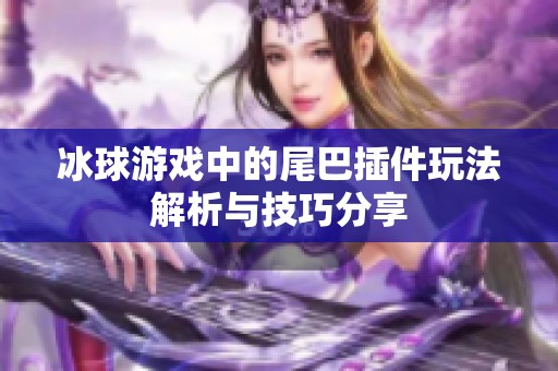 冰球游戏中的尾巴插件玩法解析与技巧分享