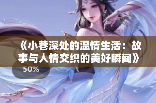 《小巷深处的温情生活：故事与人情交织的美好瞬间》