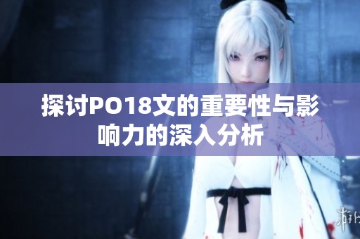 探讨PO18文的重要性与影响力的深入分析