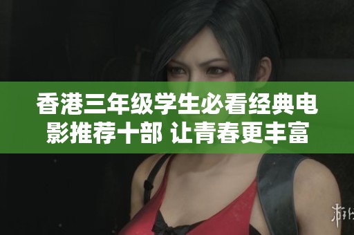 香港三年级学生必看经典电影推荐十部 让青春更丰富