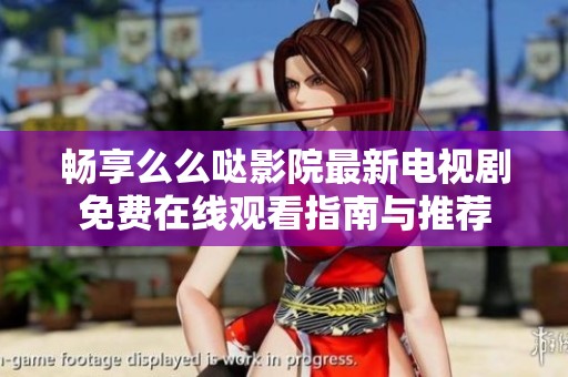 畅享么么哒影院最新电视剧免费在线观看指南与推荐