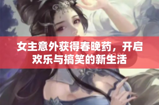女主意外获得春晚药，开启欢乐与搞笑的新生活