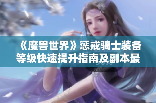 《魔兽世界》惩戒骑士装备等级快速提升指南及副本最佳策略分享