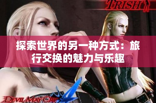 探索世界的另一种方式：旅行交换的魅力与乐趣