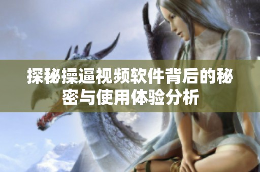 探秘操逼视频软件背后的秘密与使用体验分析