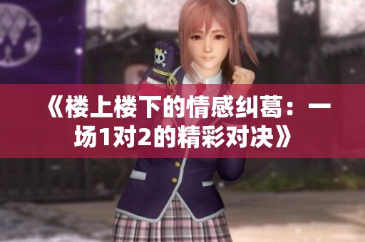 《楼上楼下的情感纠葛：一场1对2的精彩对决》