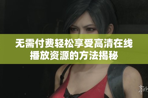 无需付费轻松享受高清在线播放资源的方法揭秘