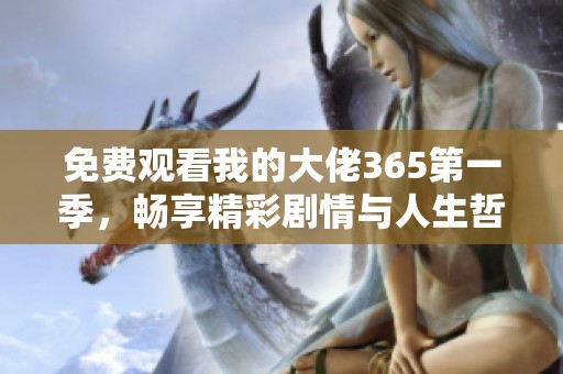 免费观看我的大佬365第一季，畅享精彩剧情与人生哲理