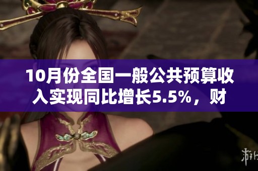 10月份全国一般公共预算收入实现同比增长5.5%，财政健康向好发展态势显著