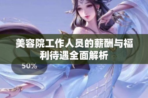 美容院工作人员的薪酬与福利待遇全面解析