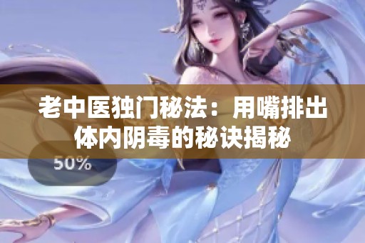 老中医独门秘法：用嘴排出体内阴毒的秘诀揭秘