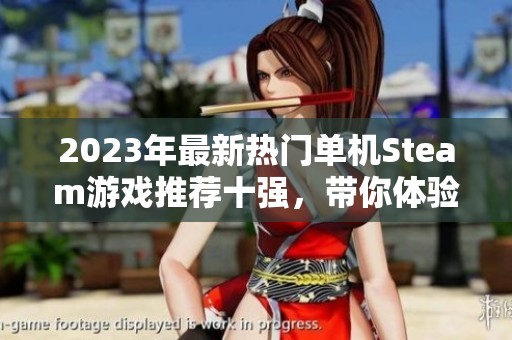 2023年最新热门单机Steam游戏推荐十强，带你体验最佳游戏乐趣与精彩剧情