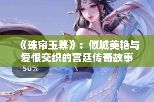《珠帘玉幕》：倾城美艳与爱恨交织的宫廷传奇故事