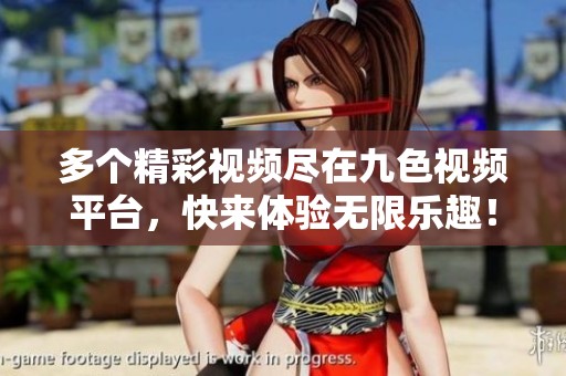 多个精彩视频尽在九色视频平台，快来体验无限乐趣！