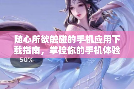随心所欲触碰的手机应用下载指南，掌控你的手机体验