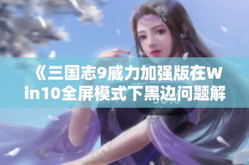 《三国志9威力加强版在Win10全屏模式下黑边问题解决方案详解》