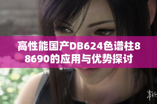 高性能国产DB624色谱柱88690的应用与优势探讨