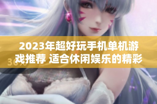 2023年超好玩手机单机游戏推荐 适合休闲娱乐的精彩选择