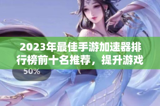 2023年最佳手游加速器排行榜前十名推荐，提升游戏体验的利器大揭秘