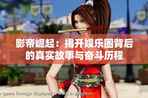 影帝崛起：揭开娱乐圈背后的真实故事与奋斗历程