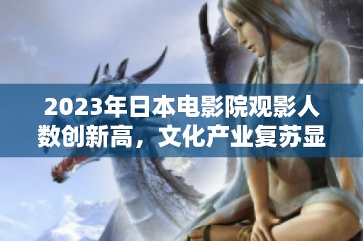 2023年日本电影院观影人数创新高，文化产业复苏显著