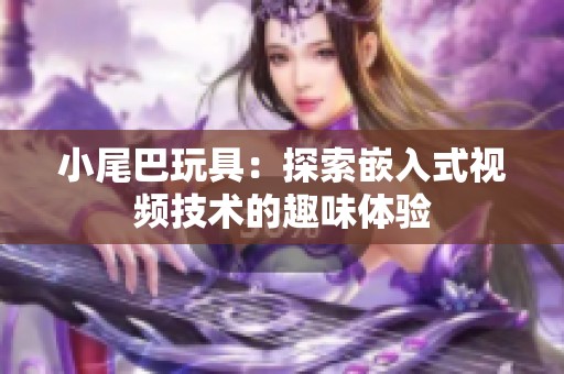 小尾巴玩具：探索嵌入式视频技术的趣味体验