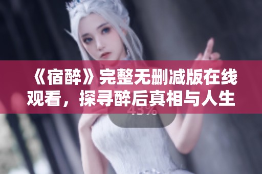 《宿醉》完整无删减版在线观看，探寻醉后真相与人生故事
