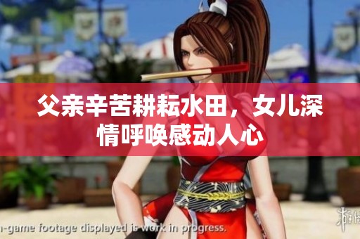 父亲辛苦耕耘水田，女儿深情呼唤感动人心