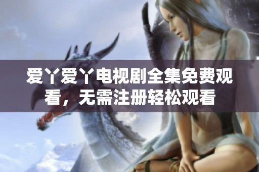 爱丫爱丫电视剧全集免费观看，无需注册轻松观看