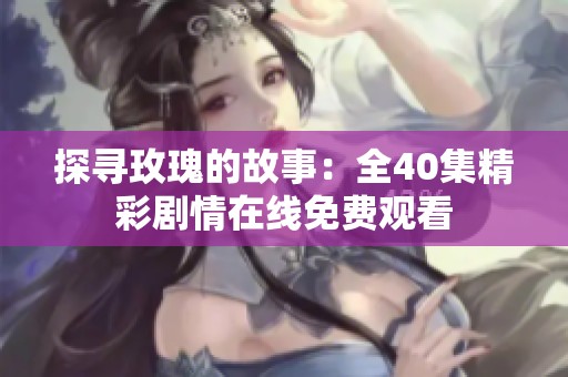 探寻玫瑰的故事：全40集精彩剧情在线免费观看