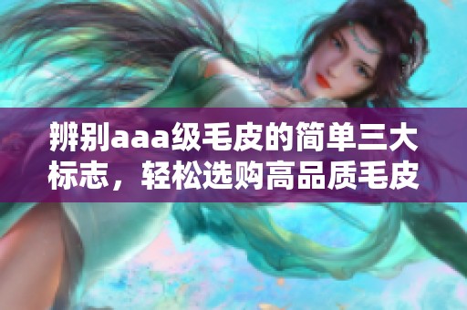 辨别aaa级毛皮的简单三大标志，轻松选购高品质毛皮