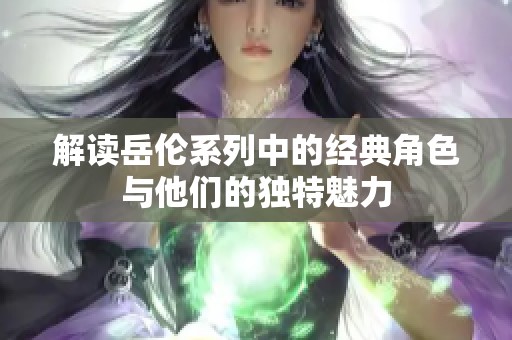 解读岳伦系列中的经典角色与他们的独特魅力