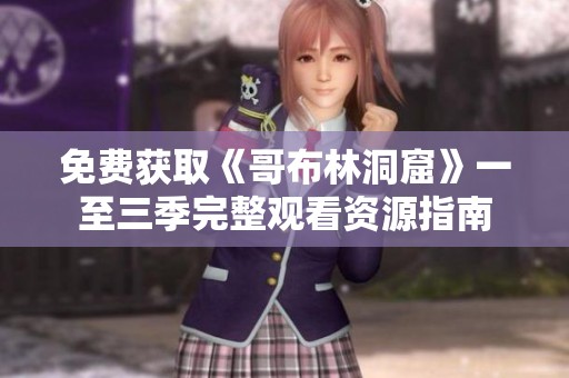 免费获取《哥布林洞窟》一至三季完整观看资源指南