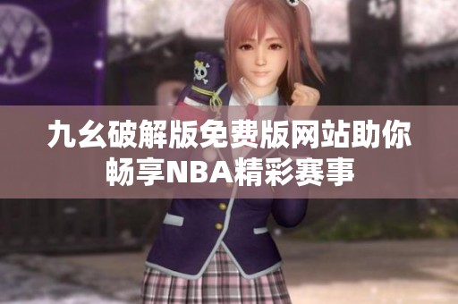 九幺破解版免费版网站助你畅享NBA精彩赛事