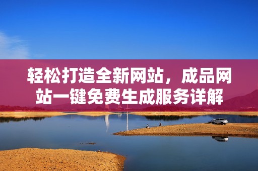 轻松打造全新网站，成品网站一键免费生成服务详解