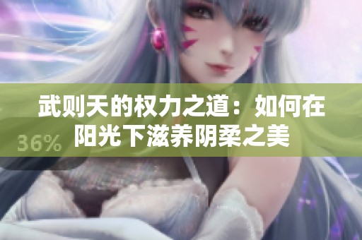 武则天的权力之道：如何在阳光下滋养阴柔之美
